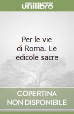 Per le vie di Roma. Le edicole sacre libro