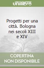 Progetti per una città. Bologna nei secoli XIII e XIV libro