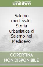 Salerno medievale. Storia urbanistica di Salerno nel Medioevo