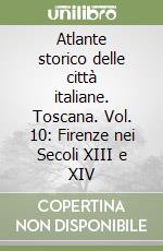 Atlante storico delle città italiane. Toscana. Vol. 10: Firenze nei Secoli XIII e XIV libro