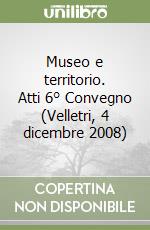 Museo e territorio. Atti 6° Convegno (Velletri, 4 dicembre 2008)