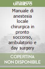 Manuale di anestesia locale chirurgica in pronto soccorso, ambulatorio e day surgery