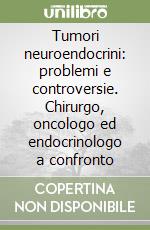 Tumori neuroendocrini: problemi e controversie. Chirurgo, oncologo ed endocrinologo a confronto