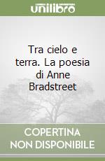 Tra cielo e terra. La poesia di Anne Bradstreet libro