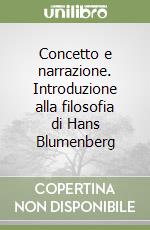 Concetto e narrazione. Introduzione alla filosofia di Hans Blumenberg