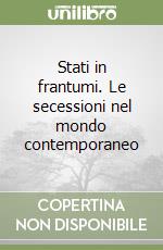 Stati in frantumi. Le secessioni nel mondo contemporaneo