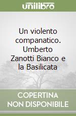 Un violento companatico. Umberto Zanotti Bianco e la Basilicata libro