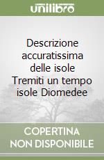 Descrizione accuratissima delle isole Tremiti un tempo isole Diomedee