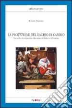 La protezione del rischio di cambio. Tecniche di copertura rilevanza civilistica e tributaria libro