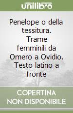 Penelope o della tessitura. Trame femminili da Omero a Ovidio. Testo latino a fronte