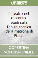 Il teatro nel racconto. Studi sulla fabula scenica della matrona di Efeso libro