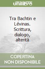 Tra Bachtin e Lévinas. Scrittura, dialogo, alterità libro