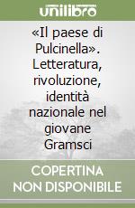 «Il paese di Pulcinella». Letteratura, rivoluzione, identità nazionale nel giovane Gramsci libro