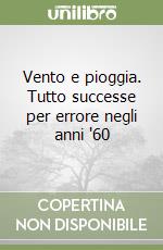 Vento e pioggia. Tutto successe per errore negli anni '60 libro