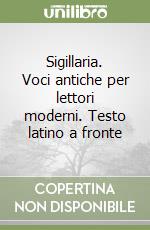 Sigillaria. Voci antiche per lettori moderni. Testo latino a fronte libro