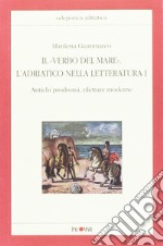 Il «verbo del mare». L'Adriatico nella letteratura. Vol. 1: Antichi prodromi, riletture moderne