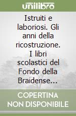 Istruiti e laboriosi. Gli anni della ricostruzione. I libri scolastici del Fondo della Braidense (1945-1953) libro