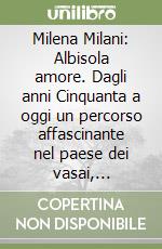 Milena Milani: Albisola amore. Dagli anni Cinquanta a oggi un percorso affascinante nel paese dei vasai, attraverso i ricordi di una protagonista artistico-letteraria libro