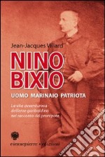 Nino Bixio. Uomo, marinaio, patriota. La vita avventurosa dell'eroe garibaldino nel racconto del pronipote Jean-Jacques libro