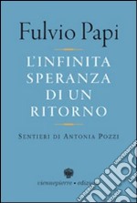 L'infinita speranza di un ritorno. Sentieri di Antonia Pozzi libro