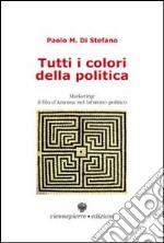 Tutti i colori della politica. Marketing, il filo d'Arianna nel labirinto politico libro