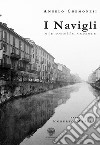 I Navigli e la vecchia darsena. Ediz. italiana e inglese libro