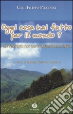 Oggi cosa hai fatto per il mondo? Un pensiero per ogni giorno dell'anno libro