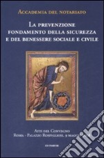 La prevenzione. Fondamento della sicurezza e del benessere sociale e civile. Atti del convegno (Roma, 9 maggio 2008)