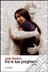 Fra le tue preghiere libro di Giudice Luigi