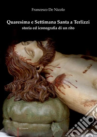 Quaresima e Settimana Santa a Terlizzi. Storia e iconografia di un rito libro