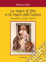 Le mani di dio e le mani dell'uomo. Accogliere, curare, offrire libro