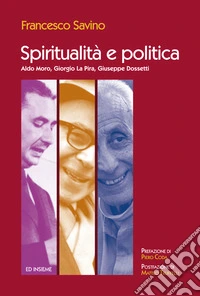 Spiritualità e politica. Aldo Moro, Giorgio La Pira, Giuseppe Dossetti libro
