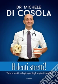 A denti stretti! Tutta la verità sulla giungla degli impianti dentali libro