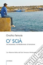 O' Scià. Da Lampedusa, nel Mediterraneo di transizione libro