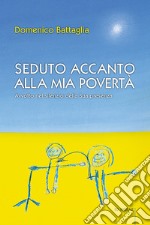 Seduto accanto alla mia povertà. Avvolto nel silenzio della Sua presenza libro