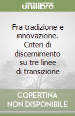 Fra tradizione e innovazione. Criteri di discernimento su tre linee di transizione