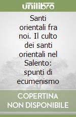 Santi orientali fra noi. Il culto dei santi orientali nel Salento: spunti di ecumenismo libro