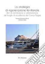 La strategia di rigenerazione territoriale. Reti di connessione e valorizzazione dei luoghi di eccellenza dei Campi Flegrei libro