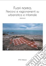 Fuori norma. Percorsi e ragionamenti su urbanistica e informale