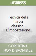 Tecnica della danza classica. L'impostazione libro