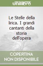 Le Stelle della lirica. I grandi cantanti della storia dell'opera libro