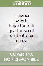 I grandi balletti. Repertorio di quattro secoli del teatro di danza libro