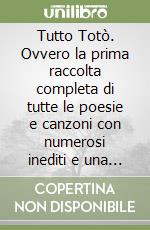 Tutto Totò. Ovvero la prima raccolta completa di tutte le poesie e canzoni con numerosi inediti e una scelta degli sketch più divertenti libro