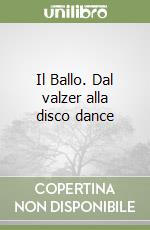 Il Ballo. Dal valzer alla disco dance libro