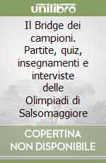 Il Bridge dei campioni. Partite, quiz, insegnamenti e interviste delle Olimpiadi di Salsomaggiore libro