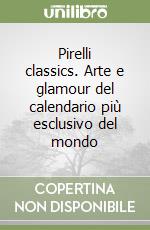 Pirelli classics. Arte e glamour del calendario più esclusivo del mondo libro