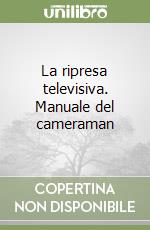 La ripresa televisiva. Manuale del cameraman libro