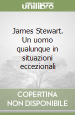 James Stewart. Un uomo qualunque in situazioni eccezionali libro