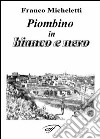 Piombino in bianco e nero libro di Micheletti Franco