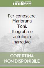 Per conoscere Maribruna Toni. Biografia e antologia narrativa libro